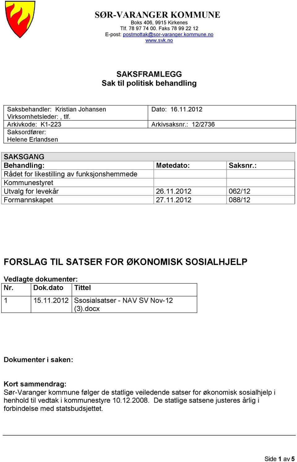 : 12/2736 Saksordfører: Helene Erlandsen SAKSGANG Behandling: Møtedato: Saksnr.: Rådet for likestilling av funksjonshemmede Kommunestyret Utvalg for levekår 26.11.