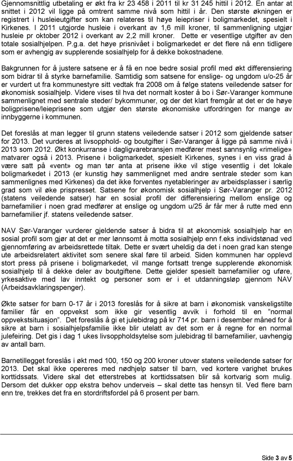 I 2011 utgjorde husleie i overkant av 1,6 mill kroner, til sammenligning utgjør husleie pr oktober 2012 i overkant av 2,2 mill kroner. Dette er vesentlige utgifter av den totale sosialhjelpen. P.g.a. det høye prisnivået i boligmarkedet er det flere nå enn tidligere som er avhengig av supplerende sosialhjelp for å dekke bokostnadene.