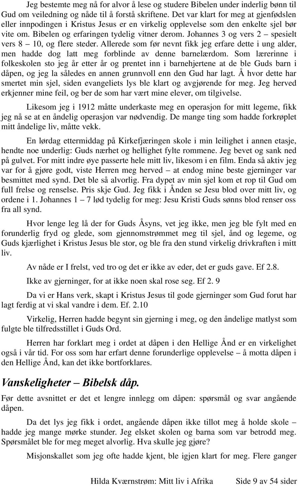 Johannes 3 og vers 2 spesielt vers 8 10, og flere steder. Allerede som før nevnt fikk jeg erfare dette i ung alder, men hadde dog latt meg forblinde av denne barnelærdom.