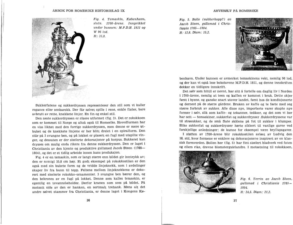 Der får sølvet spille i rene, enkle flater, bare avbrutt av rette, knekkete linjer. En fin og enkel stil. Den neste sukkerdryssen er rikere utformet (fig. 3).