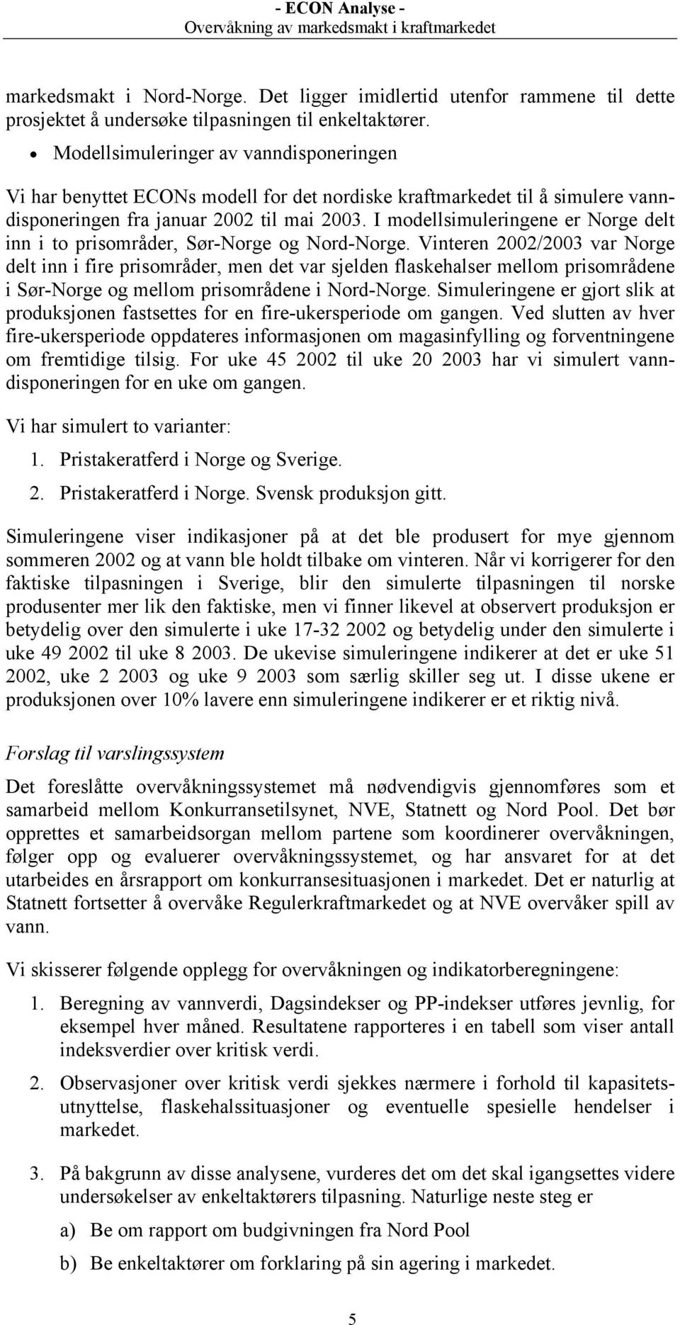 I modellsimuleringene er Norge delt inn i to prisområder, Sør-Norge og Nord-Norge.