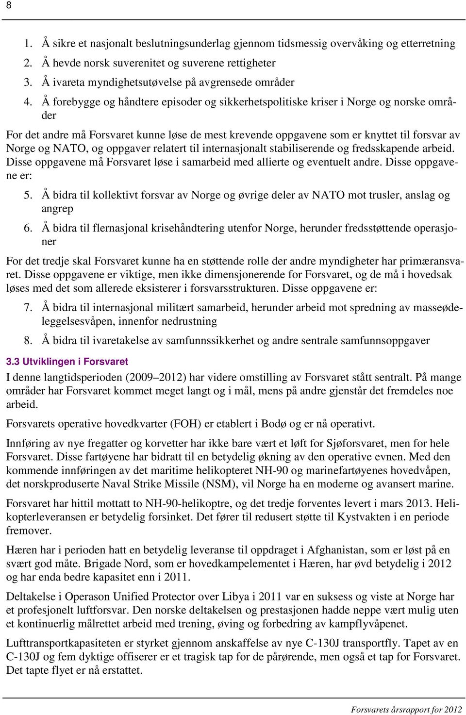 Å forebygge og håndtere episoder og sikkerhetspolitiske kriser i Norge og norske områder For det andre må Forsvaret kunne løse de mest krevende oppgavene som er knyttet til forsvar av Norge og NATO,