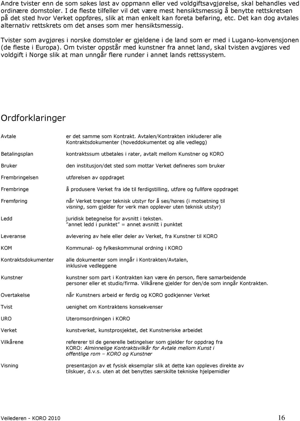 Det kan dog avtales alternativ rettskrets om det anses som mer hensiktsmessig. Tvister som avgjøres i norske domstoler er gjeldene i de land som er med i Lugano-konvensjonen (de fleste i Europa).