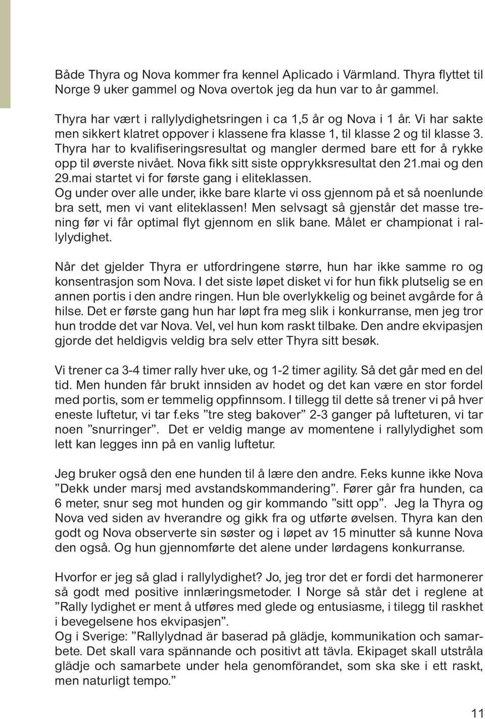 Thyra har to kvalifiseringsresultat og mangler dermed bare ett for å rykke opp til øverste nivået. Nova fikk sitt siste opprykksresultat den 21.mai og den 29.