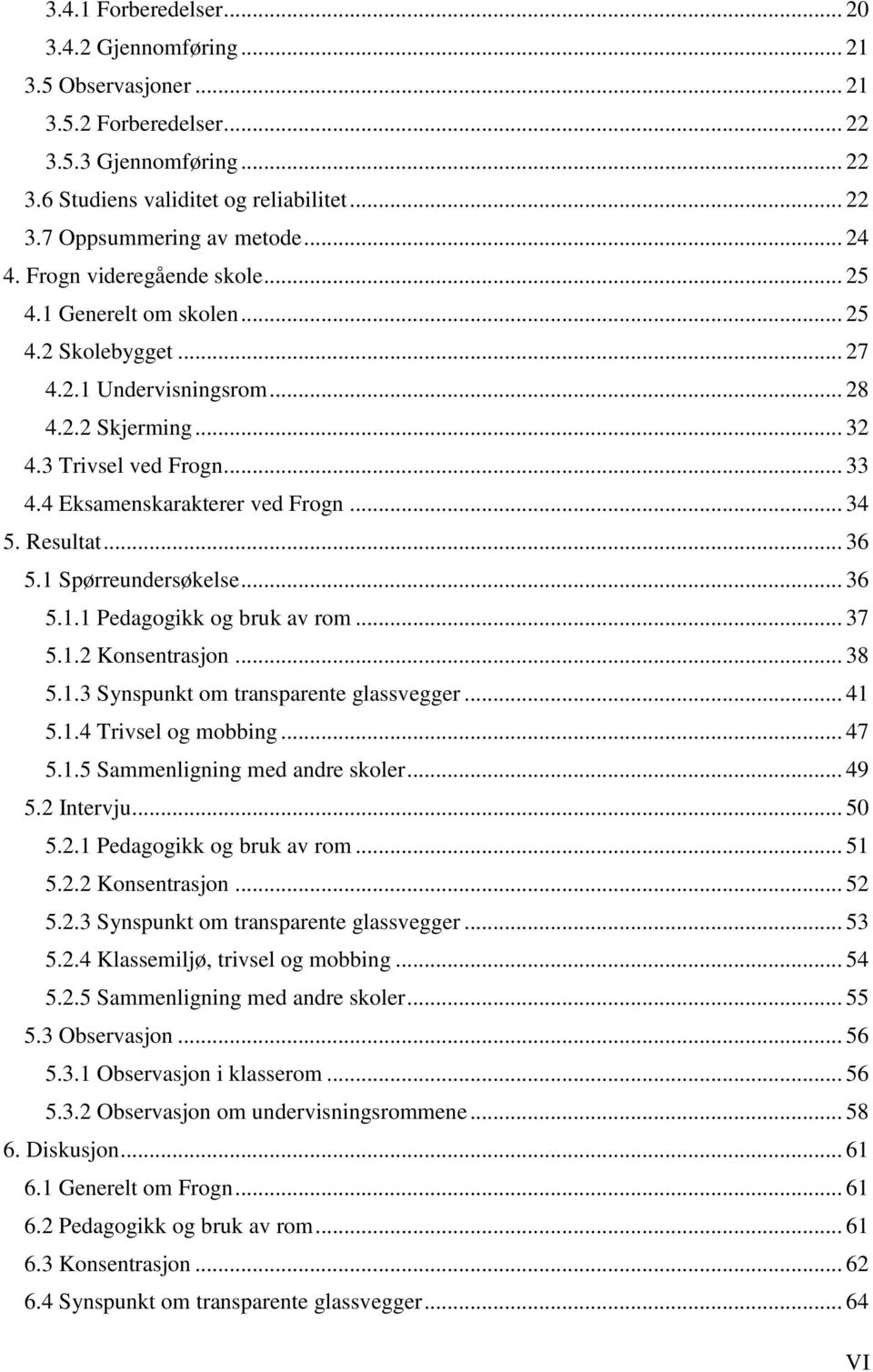 4 Eksamenskarakterer ved Frogn... 34 5. Resultat... 36 5.1 Spørreundersøkelse... 36 5.1.1 Pedagogikk og bruk av rom... 37 5.1.2 Konsentrasjon... 38 5.1.3 Synspunkt om transparente glassvegger... 41 5.