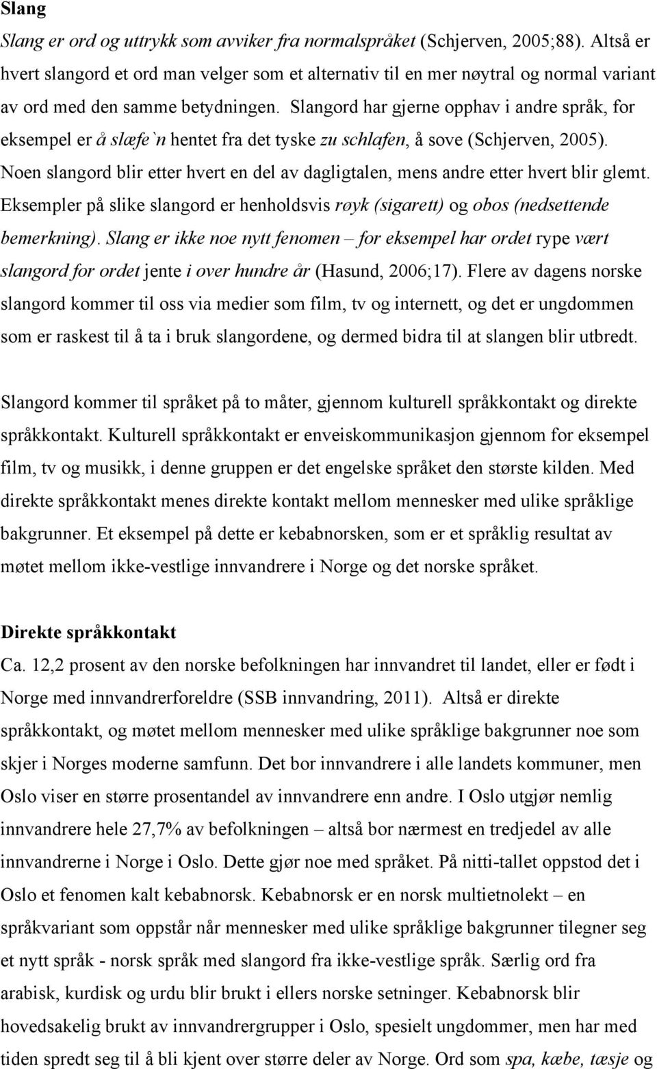 Slangord har gjerne opphav i andre språk, for eksempel er å slæfe`n hentet fra det tyske zu schlafen, å sove (Schjerven, 2005).