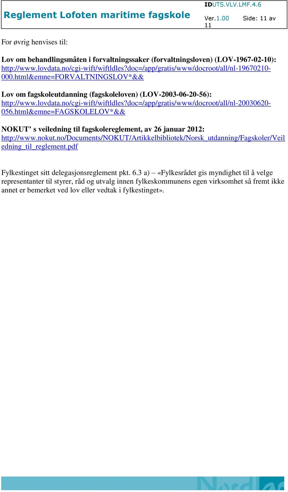 doc=/app/gratis/www/docroot/all/nl-20030620-056.html&emne=fagskolelov*&& NOKUT s veiledning til fagskolereglement, av 26 januar 2012: http://www.nokut.