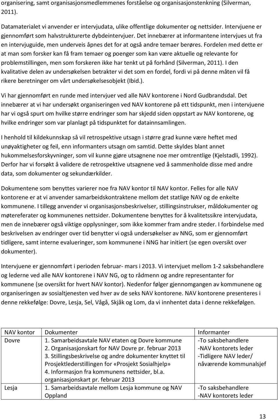 Fordelen med dette er at man som forsker kan få fram temaer og poenger som kan være aktuelle og relevante for problemstillingen, men som forskeren ikke har tenkt ut på forhånd (Silverman, 2011).