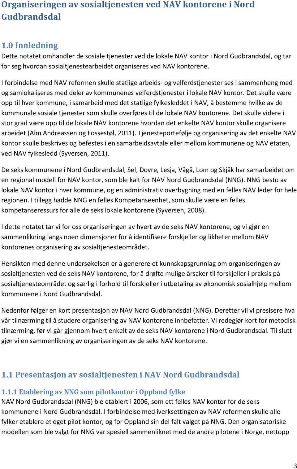 I forbindelse med NAV reformen skulle statlige arbeids- og velferdstjenester ses i sammenheng med og samlokaliseres med deler av kommunenes velferdstjenester i lokale NAV kontor.