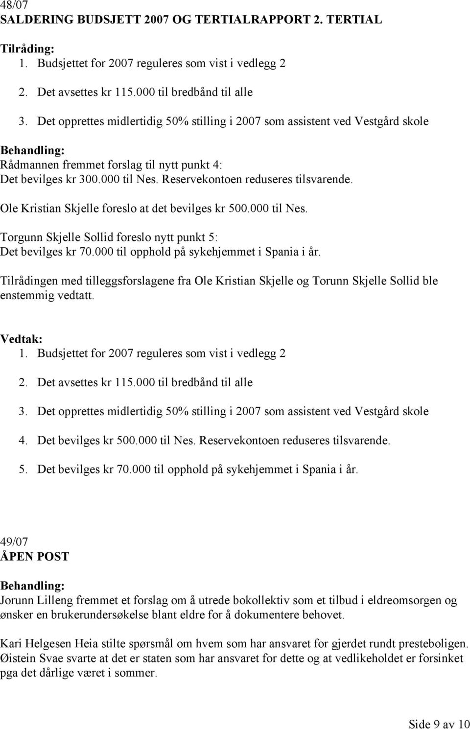 Ole Kristian Skjelle foreslo at det bevilges kr 500.000 til Nes. Torgunn Skjelle Sollid foreslo nytt punkt 5: Det bevilges kr 70.000 til opphold på sykehjemmet i Spania i år.