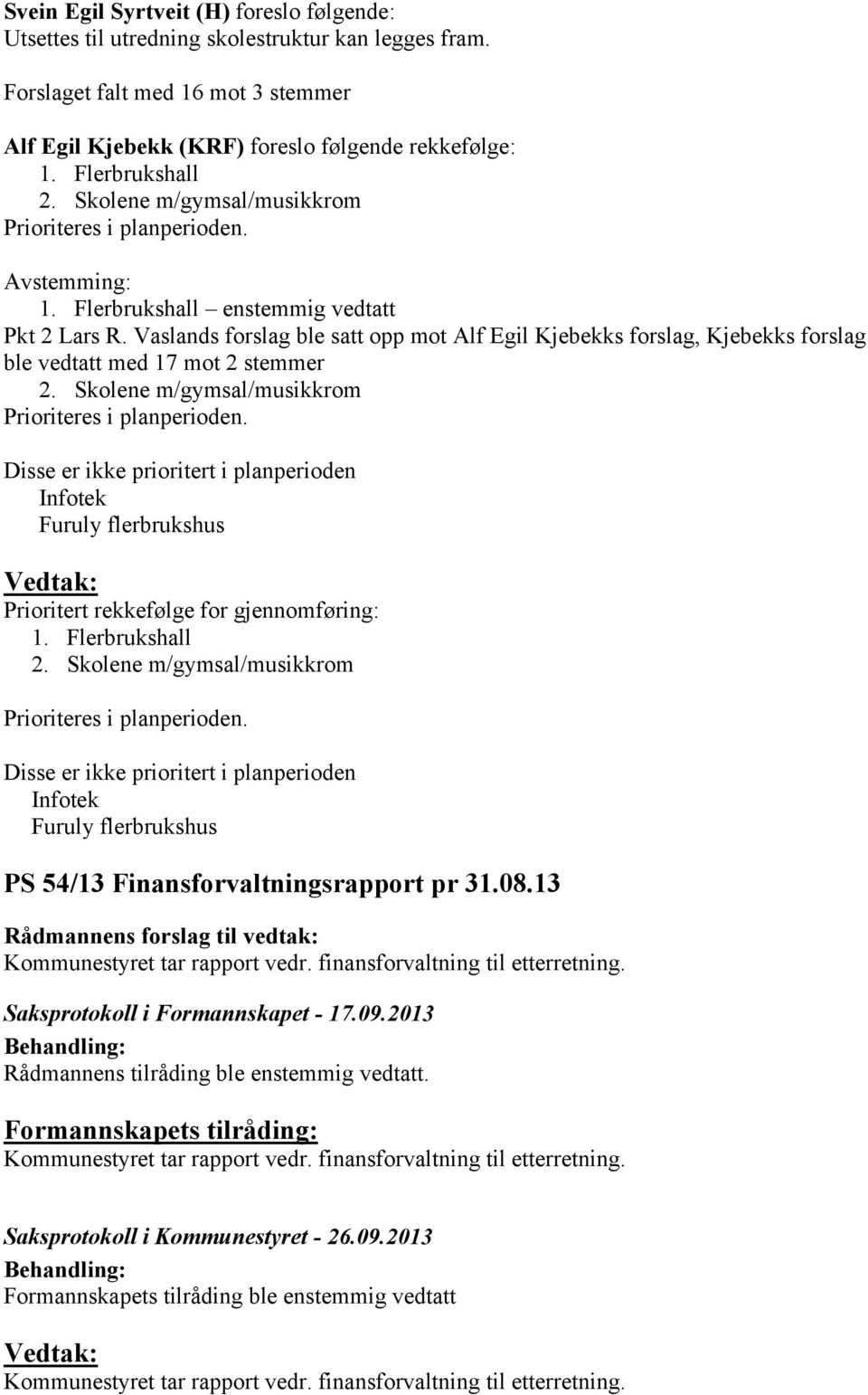 Vaslands forslag ble satt opp mot Alf Egil Kjebekks forslag, Kjebekks forslag ble vedtatt med 17 mot 2 stemmer 2. Skolene m/gymsal/musikkrom Prioriteres i planperioden.