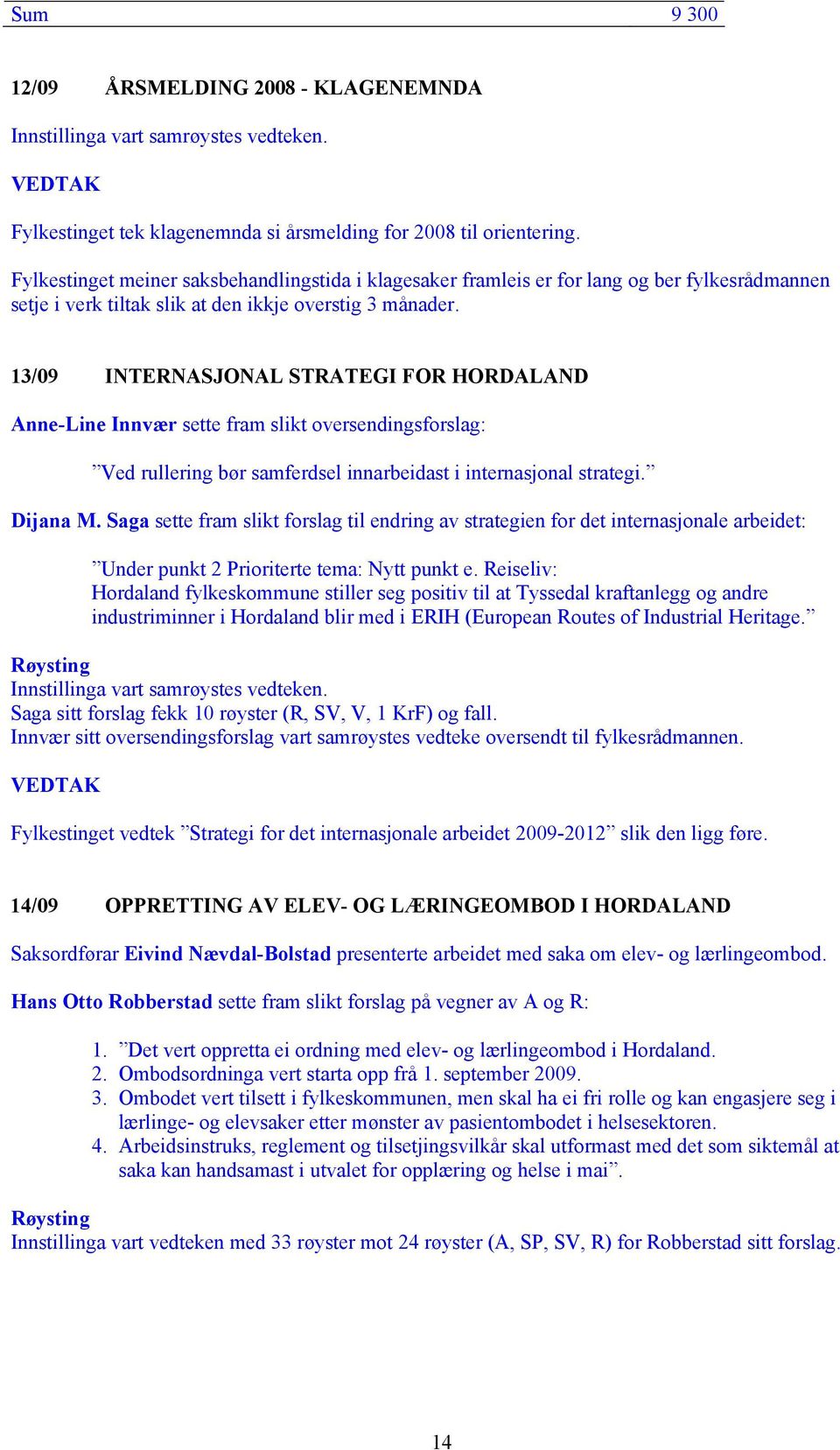 13/09 INTERNASJONAL STRATEGI FOR HORDALAND Anne-Line Innvær sette fram slikt oversendingsforslag: Ved rullering bør samferdsel innarbeidast i internasjonal strategi. Dijana M.
