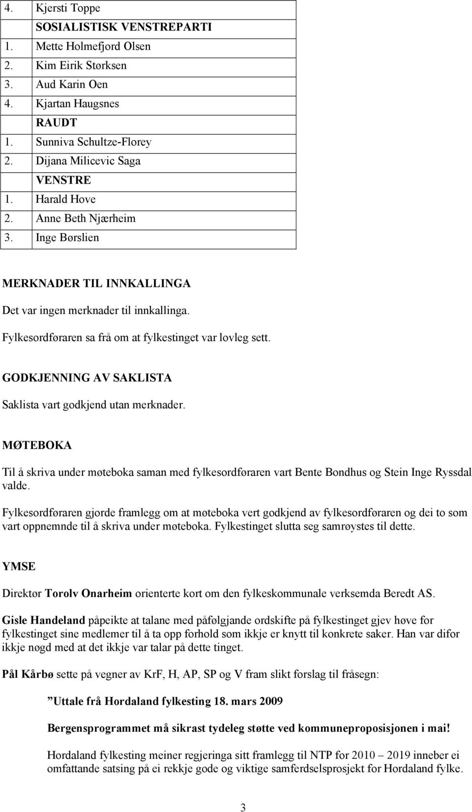 GODKJENNING AV SAKLISTA Saklista vart godkjend utan merknader. MØTEBOKA Til å skriva under møteboka saman med fylkesordføraren vart Bente Bondhus og Stein Inge Ryssdal valde.