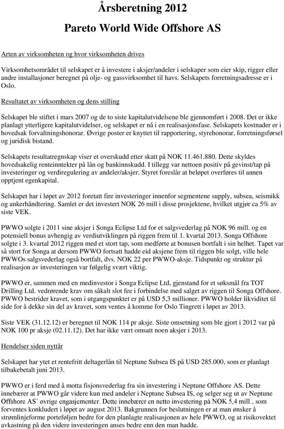 Resultatet av virksomheten og dens stilling Selskapet ble stiftet i mars 2007 og de to siste kapitalutvidelsene ble gjennomført i 2008.