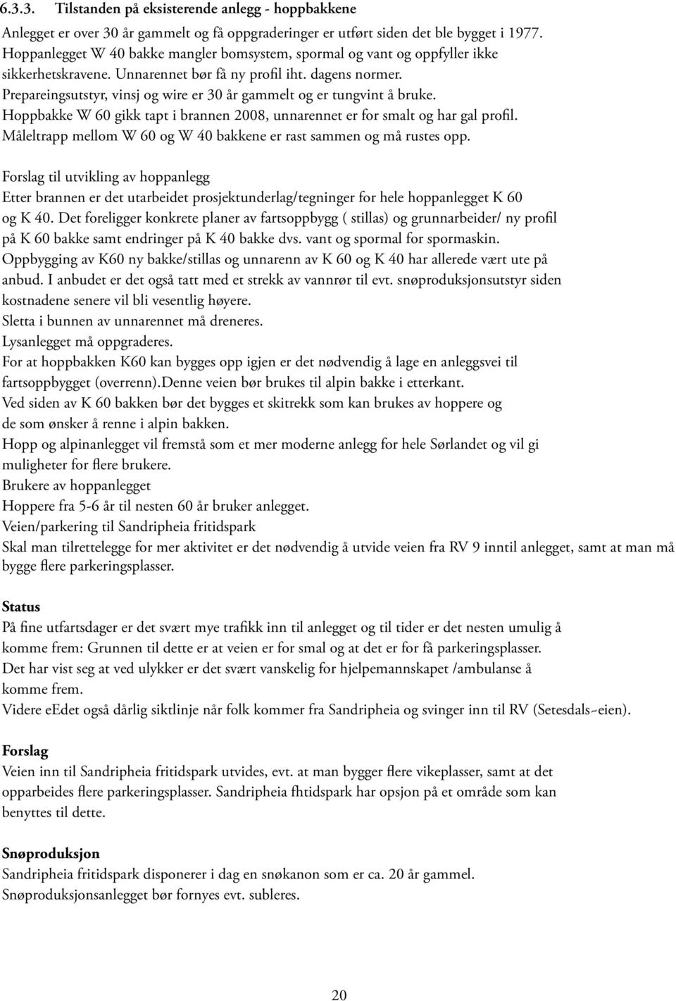 Prepareingsutstyr, vinsj og wire er 30 år gammelt og er tungvint å bruke. Hoppbakke W 60 gikk tapt i brannen 2008, unnarennet er for smalt og har gal profil.