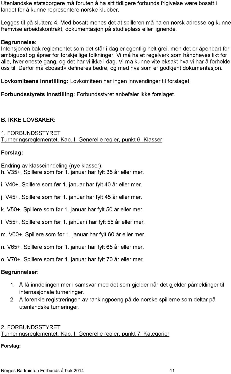 Begrunnelse: Intensjonen bak reglementet som det står i dag er egentlig helt grei, men det er åpenbart for ambiguøst og åpner for forskjellige tolkninger.