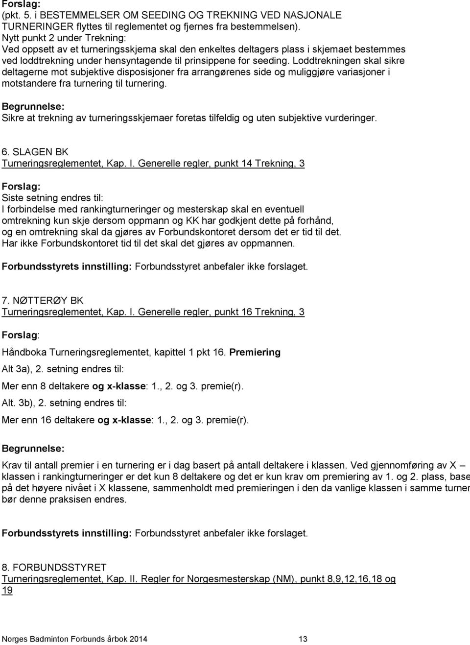 Loddtrekningen skal sikre deltagerne mot subjektive disposisjoner fra arrangørenes side og muliggjøre variasjoner i motstandere fra turnering til turnering.