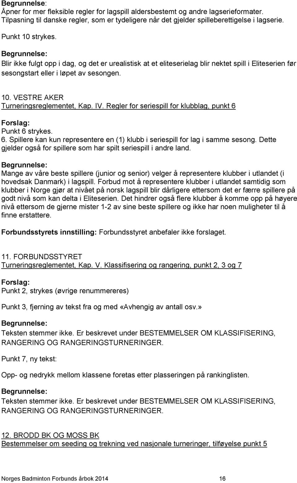 IV. Regler for seriespill for klubblag, punkt 6 Forslag: Punkt 6 strykes. 6. Spillere kan kun representere en (1) klubb i seriespill for lag i samme sesong.