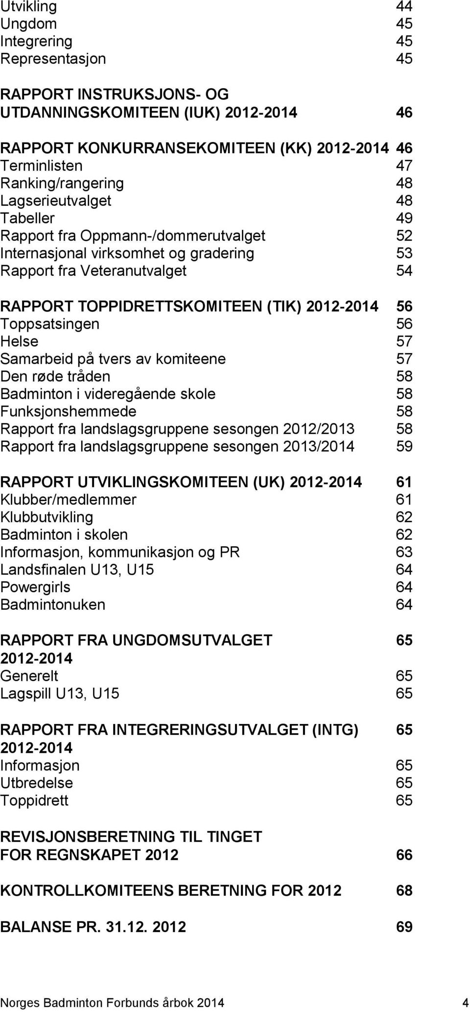 Toppsatsingen 56 Helse 57 Samarbeid på tvers av komiteene 57 Den røde tråden 58 Badminton i videregående skole 58 Funksjonshemmede 58 Rapport fra landslagsgruppene sesongen 2012/2013 58 Rapport fra