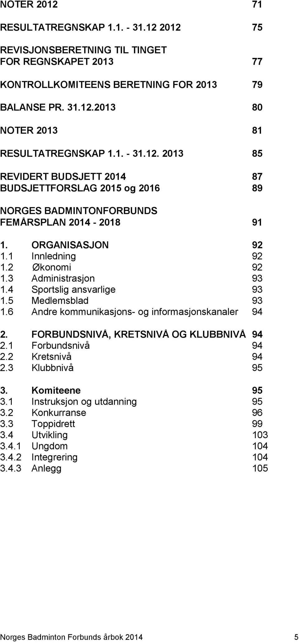 3 Administrasjon 93 1.4 Sportslig ansvarlige 93 1.5 Medlemsblad 93 1.6 Andre kommunikasjons- og informasjonskanaler 94 2. FORBUNDSNIVÅ, KRETSNIVÅ OG KLUBBNIVÅ 94 2.1 Forbundsnivå 94 2.