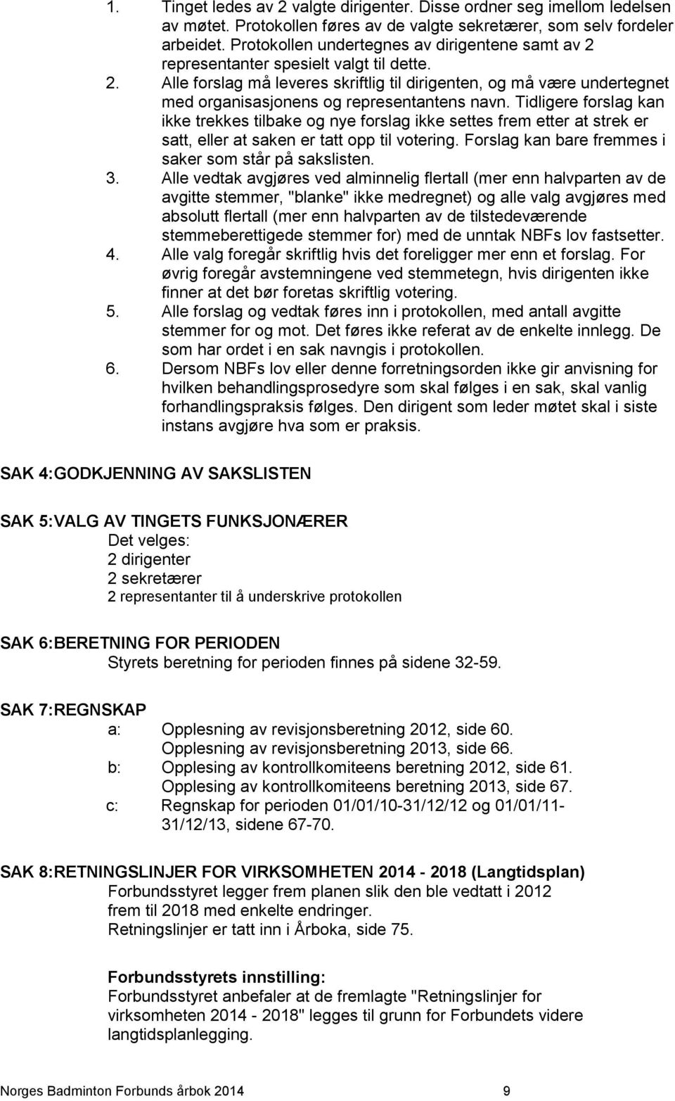 Tidligere forslag kan ikke trekkes tilbake og nye forslag ikke settes frem etter at strek er satt, eller at saken er tatt opp til votering. Forslag kan bare fremmes i saker som står på sakslisten. 3.