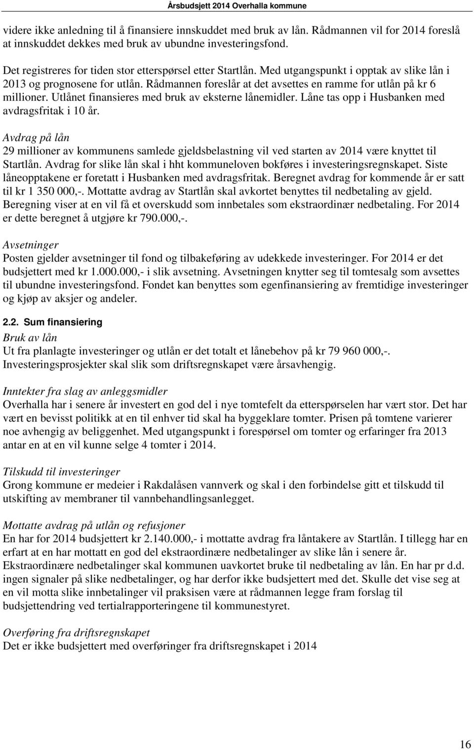 Rådmannen foreslår at det avsettes en ramme for utlån på kr 6 millioner. Utlånet finansieres med bruk av eksterne lånemidler. Låne tas opp i Husbanken med avdragsfritak i 10 år.