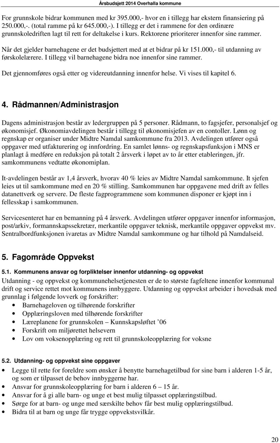 Når det gjelder barnehagene er det budsjettert med at et bidrar på kr 151.000,- til utdanning av førskolelærere. I tillegg vil barnehagene bidra noe innenfor sine rammer.