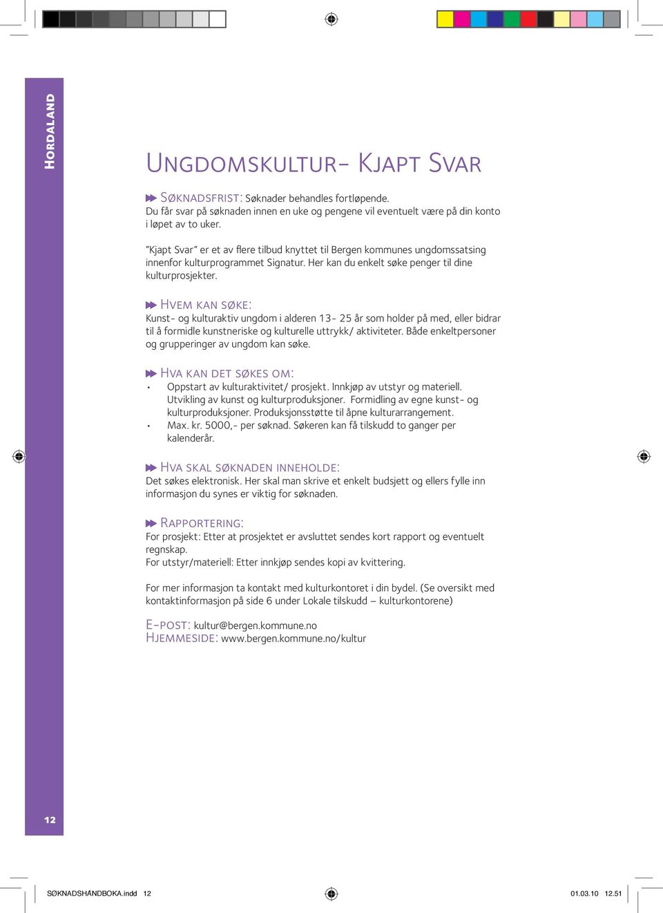 Kunst- og kulturaktiv ungdom i alderen 13-25 år som holder på med, eller bidrar til å formidle kunstneriske og kulturelle uttrykk/ aktiviteter. Både enkeltpersoner og grupperinger av ungdom kan søke.