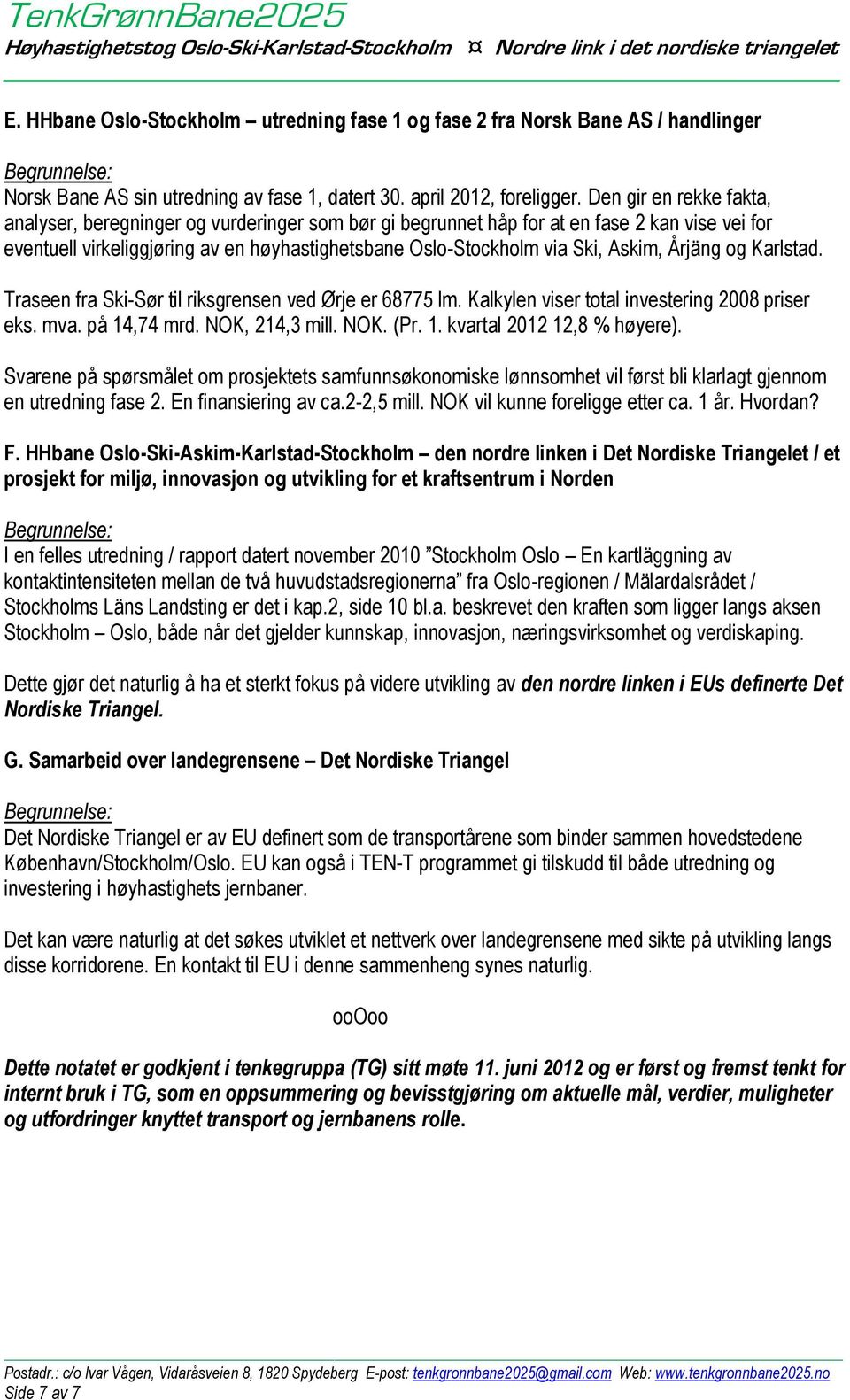 Askim, Årjäng og Karlstad. Traseen fra Ski-Sør til riksgrensen ved Ørje er 68775 lm. Kalkylen viser total investering 2008 priser eks. mva. på 14,74 mrd. NOK, 214,3 mill. NOK. (Pr. 1. kvartal 2012 12,8 % høyere).