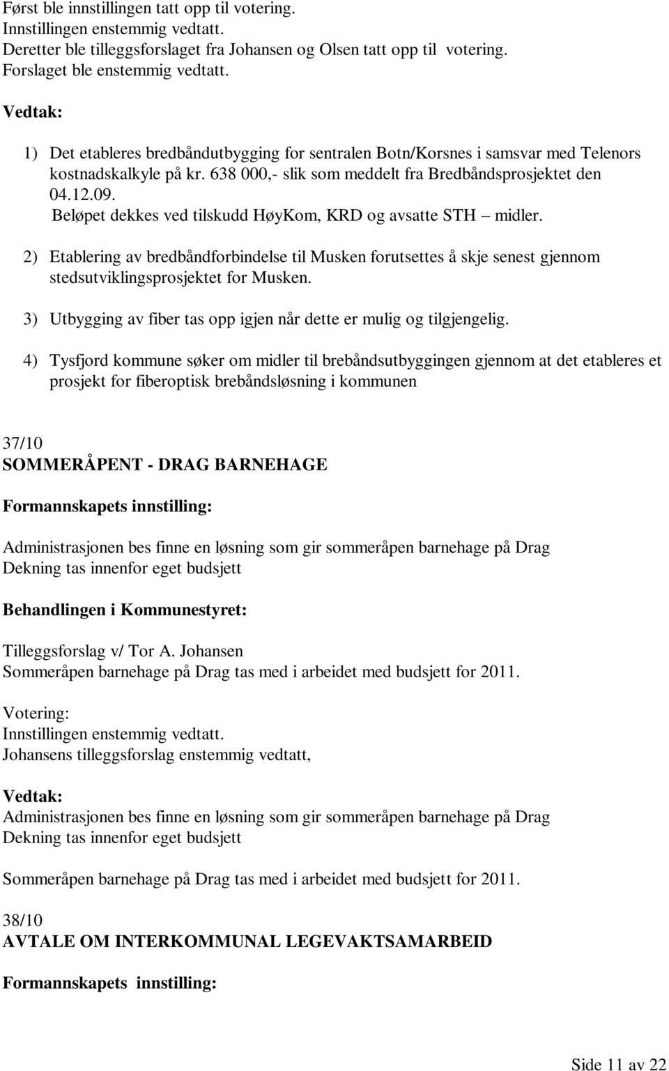 Beløpet dekkes ved tilskudd HøyKom, KRD og avsatte STH midler. 2) Etablering av bredbåndforbindelse til Musken forutsettes å skje senest gjennom stedsutviklingsprosjektet for Musken.