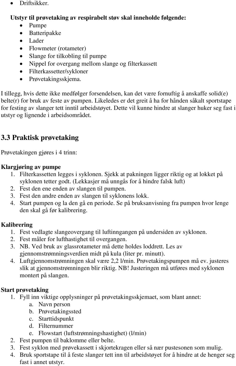 Filterkassetter/sykloner Prøvetakingsskjema. I tillegg, hvis dette ikke medfølger forsendelsen, kan det være fornuftig å anskaffe solid(e) belte(r) for bruk av feste av pumpen.