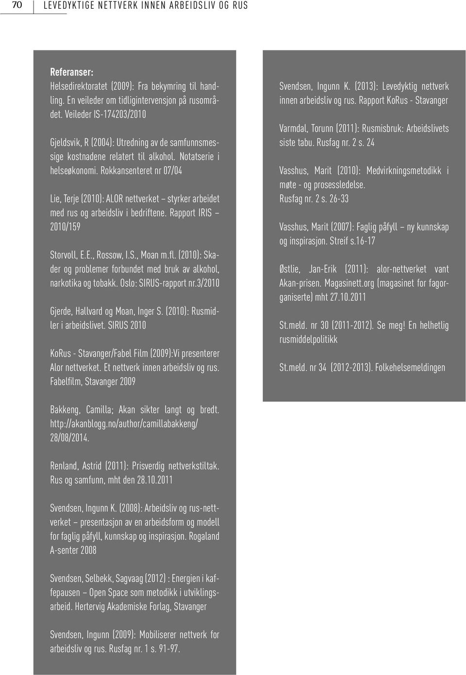 Rokkansenteret nr 07/04 Lie, Terje (2010): ALOR nettverket styrker arbeidet med rus og arbeidsliv i bedriftene. Rapport IRIS 2010/159 Storvoll, E.E., Rossow, I.S., Moan m.fl.