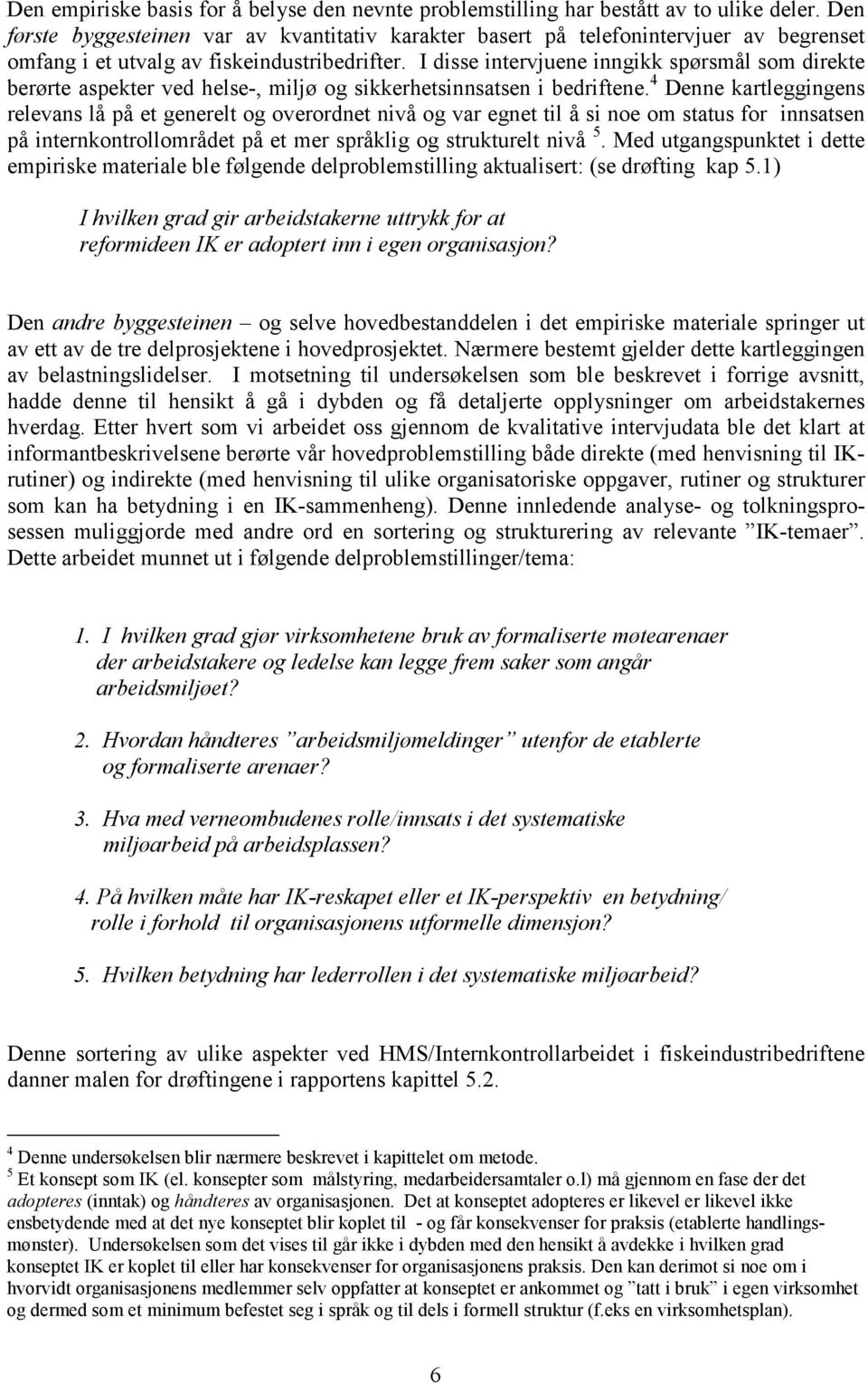 I disse intervjuene inngikk spørsmål som direkte berørte aspekter ved helse-, miljø og sikkerhetsinnsatsen i bedriftene.