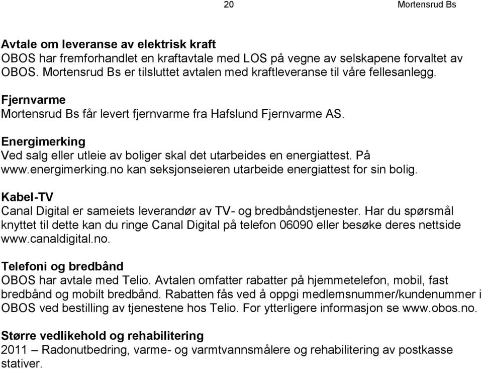 Energimerking Ved salg eller utleie av boliger skal det utarbeides en energiattest. På www.energimerking.no kan seksjonseieren utarbeide energiattest for sin bolig.