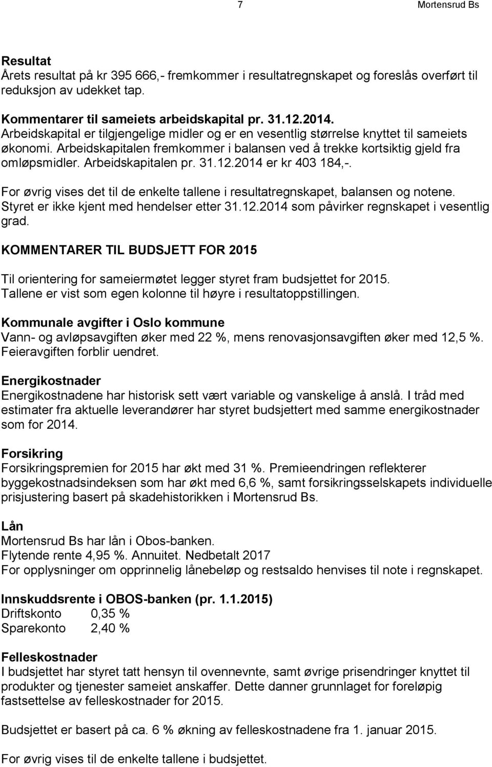 Arbeidskapitalen pr. 31.12.2014 er kr 403 184,-. For øvrig vises det til de enkelte tallene i resultatregnskapet, balansen og notene. Styret er ikke kjent med hendelser etter 31.12.2014 som påvirker regnskapet i vesentlig grad.