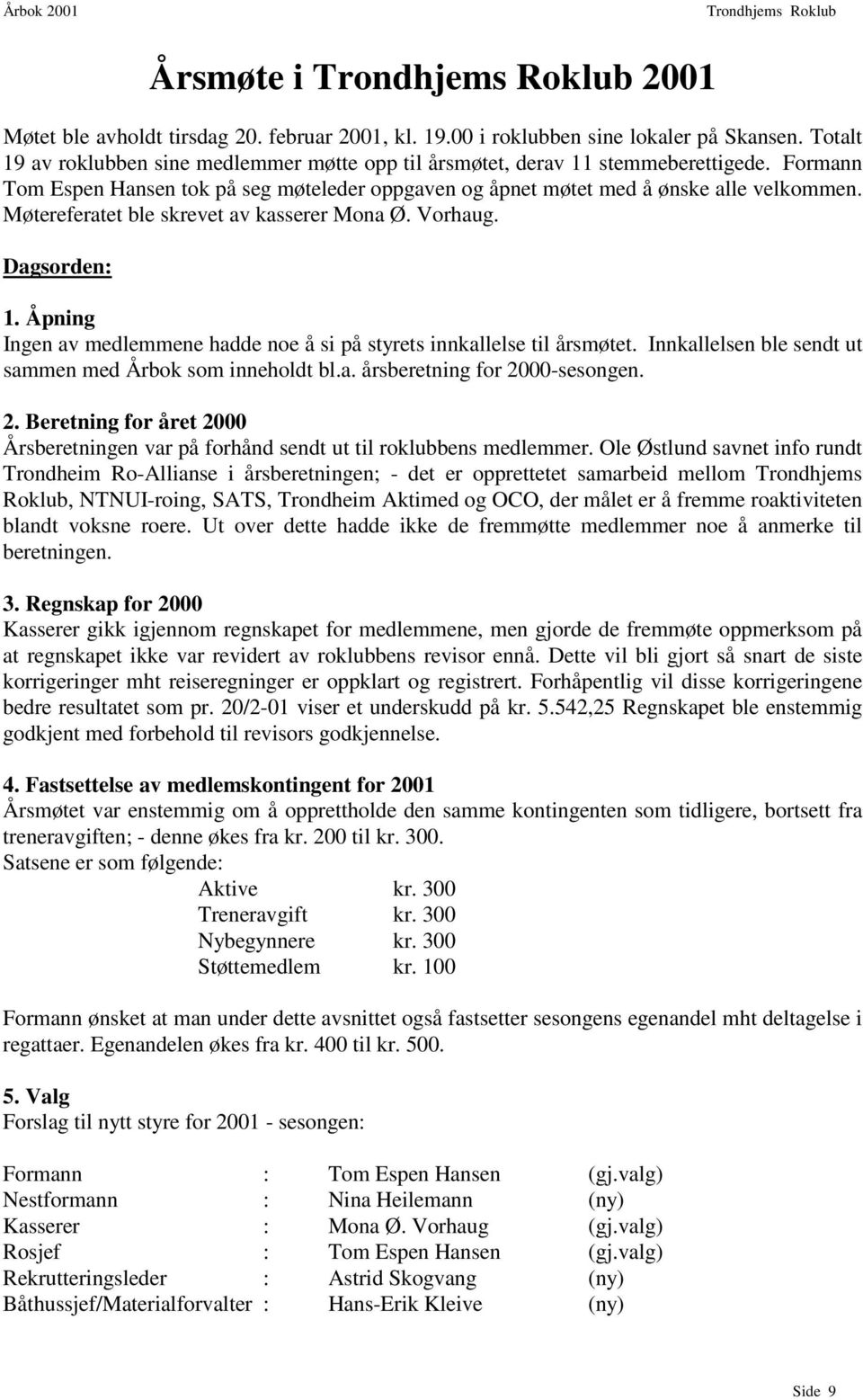 Åpning Ingen av medlemmene hadde noe å si på styrets innkallelse til årsmøtet. Innkallelsen ble sendt ut sammen med Årbok som inneholdt bl.a. årsberetning for 20