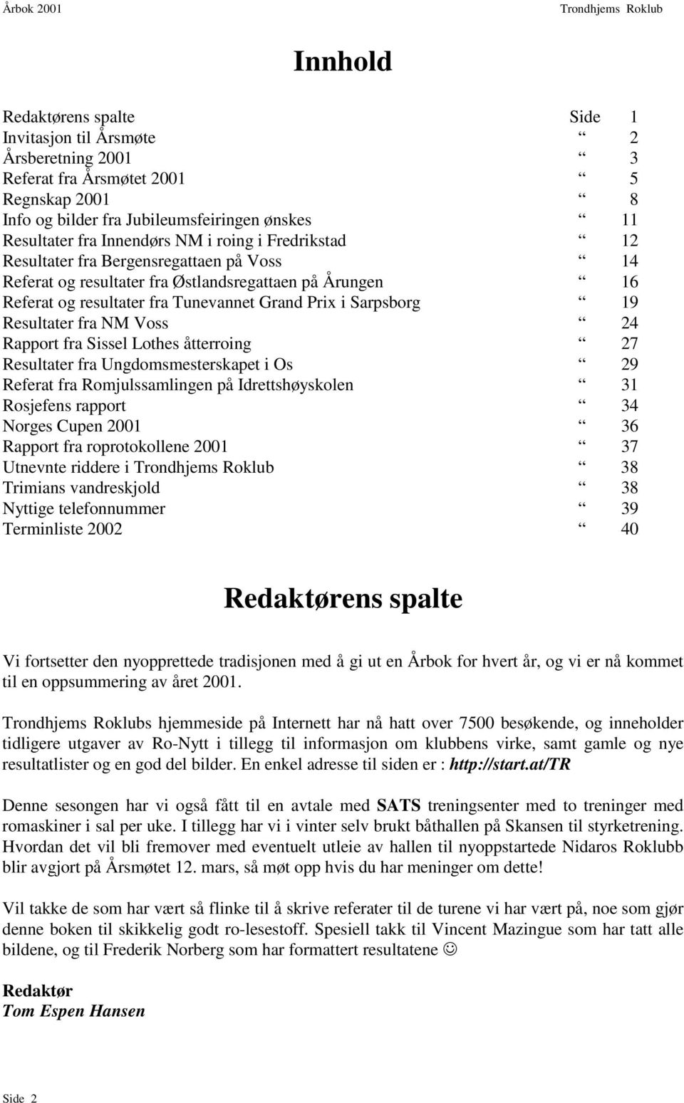 fra NM Voss 24 Rapport fra Sissel Lothes åtterroing 27 Resultater fra Ungdomsmesterskapet i Os 29 Referat fra Romjulssamlingen på Idrettshøyskolen 31 Rosjefens rapport 34 Norges Cupen 2001 36 Rapport