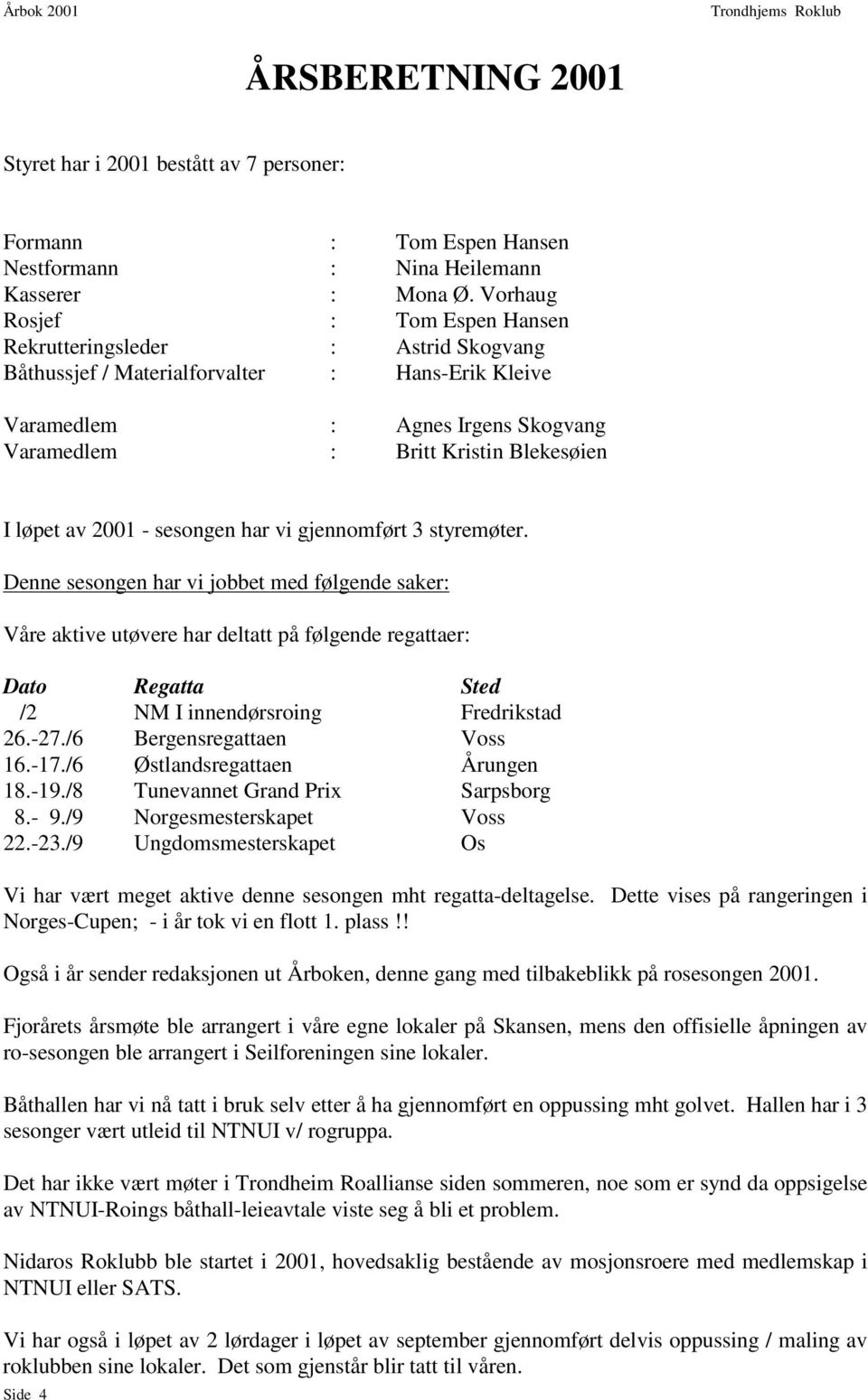 løpet av 2001 - sesongen har vi gjennomført 3 styremøter.