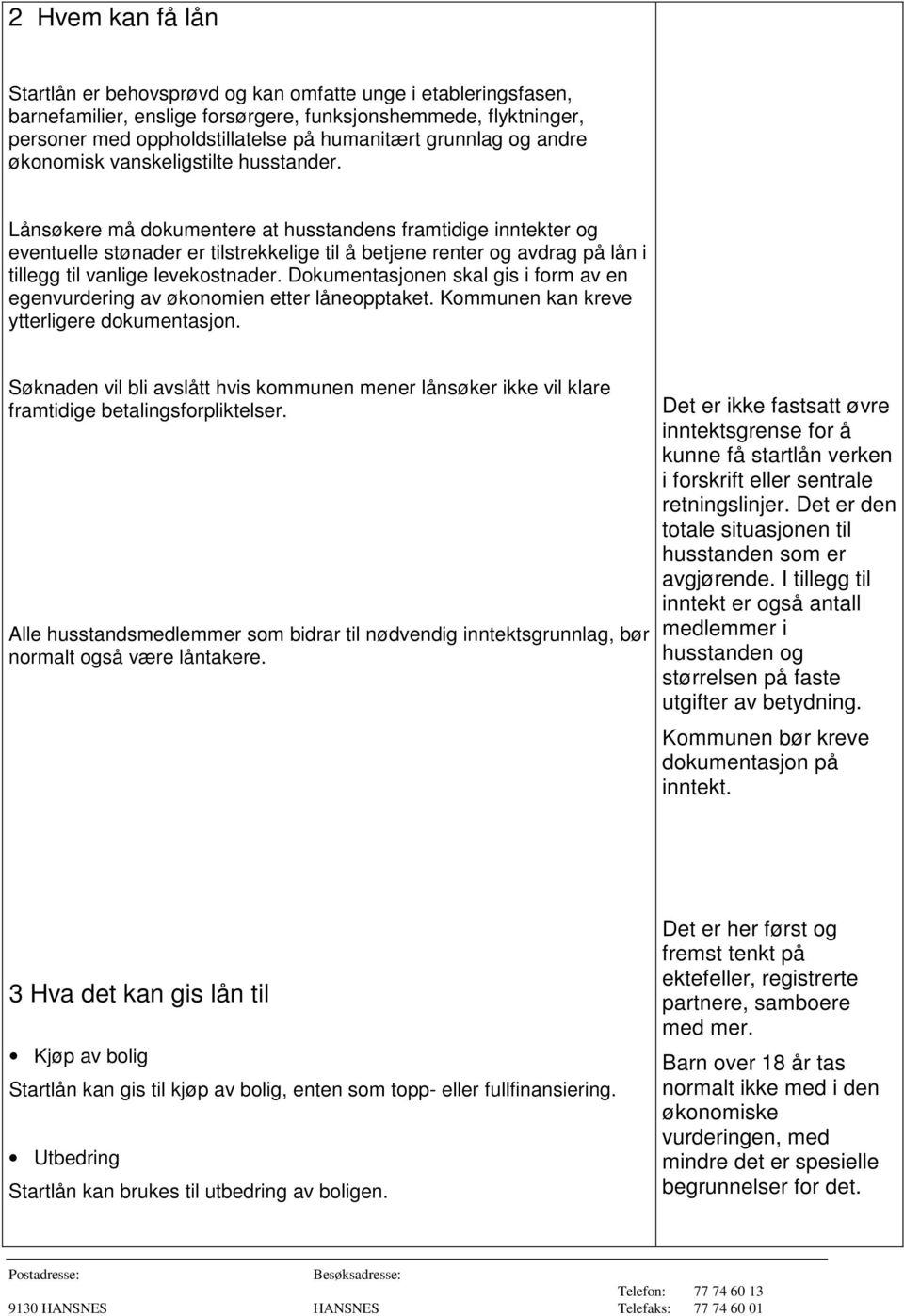 Lånsøkere må dokumentere at husstandens framtidige inntekter og eventuelle stønader er tilstrekkelige til å betjene renter og avdrag på lån i tillegg til vanlige levekostnader.