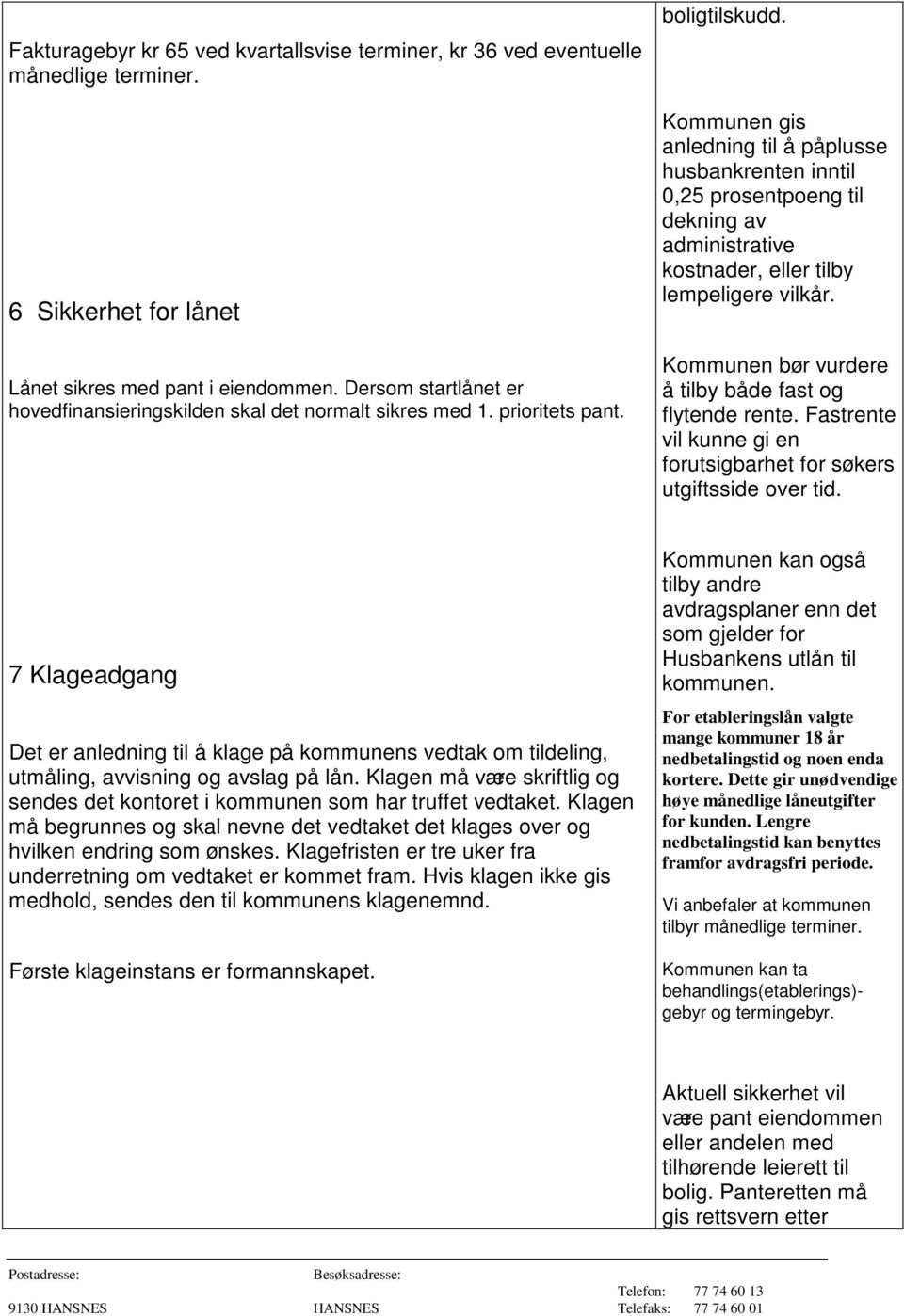 Kommunen gis anledning til å påplusse husbankrenten inntil 0,25 prosentpoeng til dekning av administrative kostnader, eller tilby lempeligere vilkår.