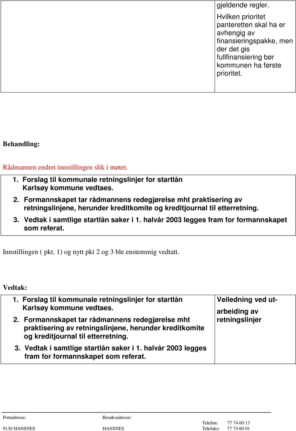 Formannskapet tar rådmannens redegjørelse mht praktisering av retningslinjene, herunder kreditkomite og kreditjournal til etterretning. 3. Vedtak i samtlige startlån saker i 1.