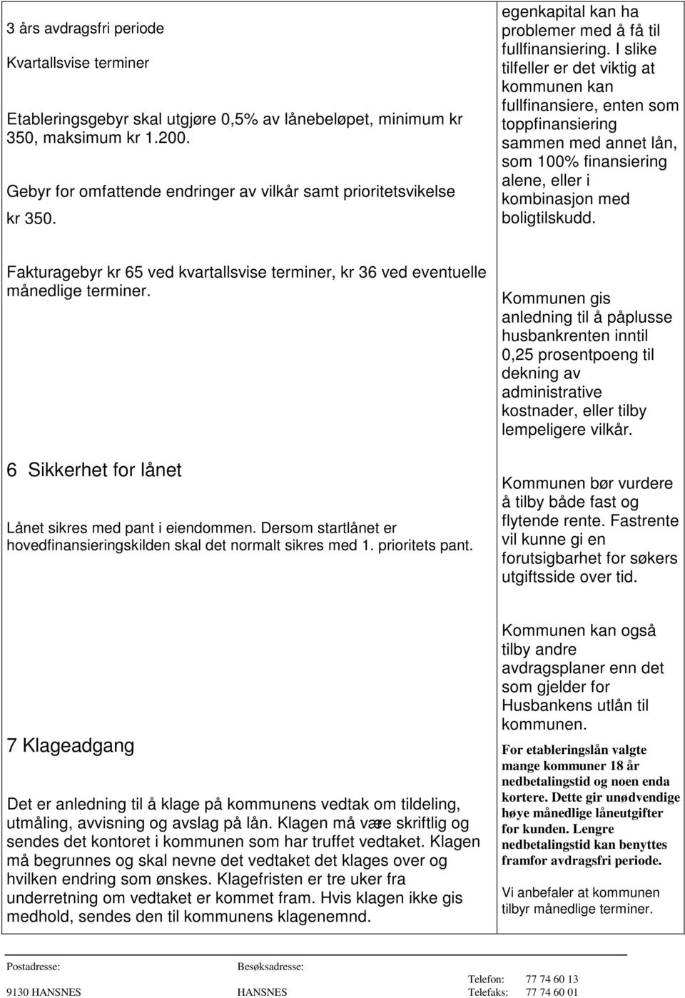 I slike tilfeller er det viktig at kommunen kan fullfinansiere, enten som toppfinansiering sammen med annet lån, som 100% finansiering alene, eller i kombinasjon med boligtilskudd.