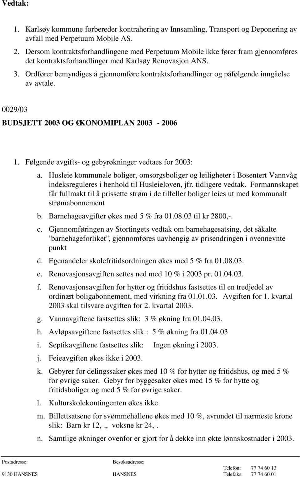 Ordfører bemyndiges å gjennomføre kontraktsforhandlinger og påfølgende inngåelse av avtale. 0029/03 BUDSJETT 2003 OG ØKONOMIPLAN 2003-2006 1. Følgende avgifts- og gebyrøkninger vedtaes for 2003: a.