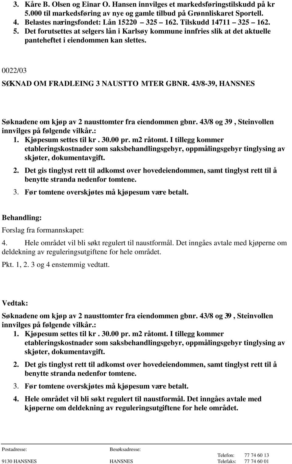 43/8-39, HANSNES Søknadene om kjøp av 2 nausttomter fra eiendommen gbnr. 43/8 og 39, Steinvollen innvilges på følgende vilkår.: 1. Kjøpesum settes til kr. 30.00 pr. m2 råtomt.