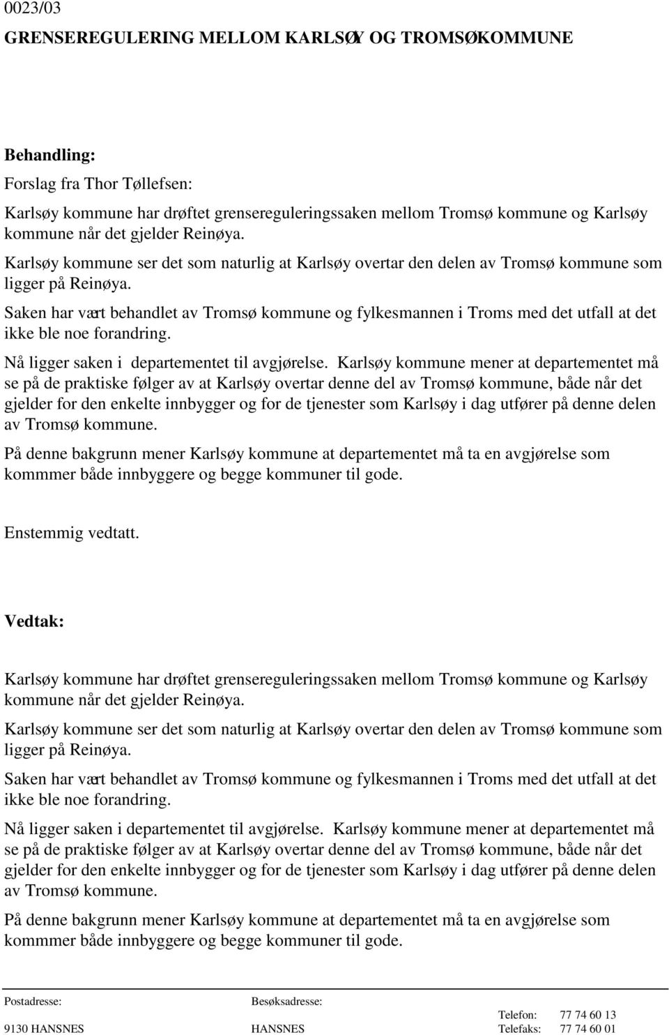 Saken har vært behandlet av Tromsø kommune og fylkesmannen i Troms med det utfall at det ikke ble noe forandring. Nå ligger saken i departementet til avgjørelse.