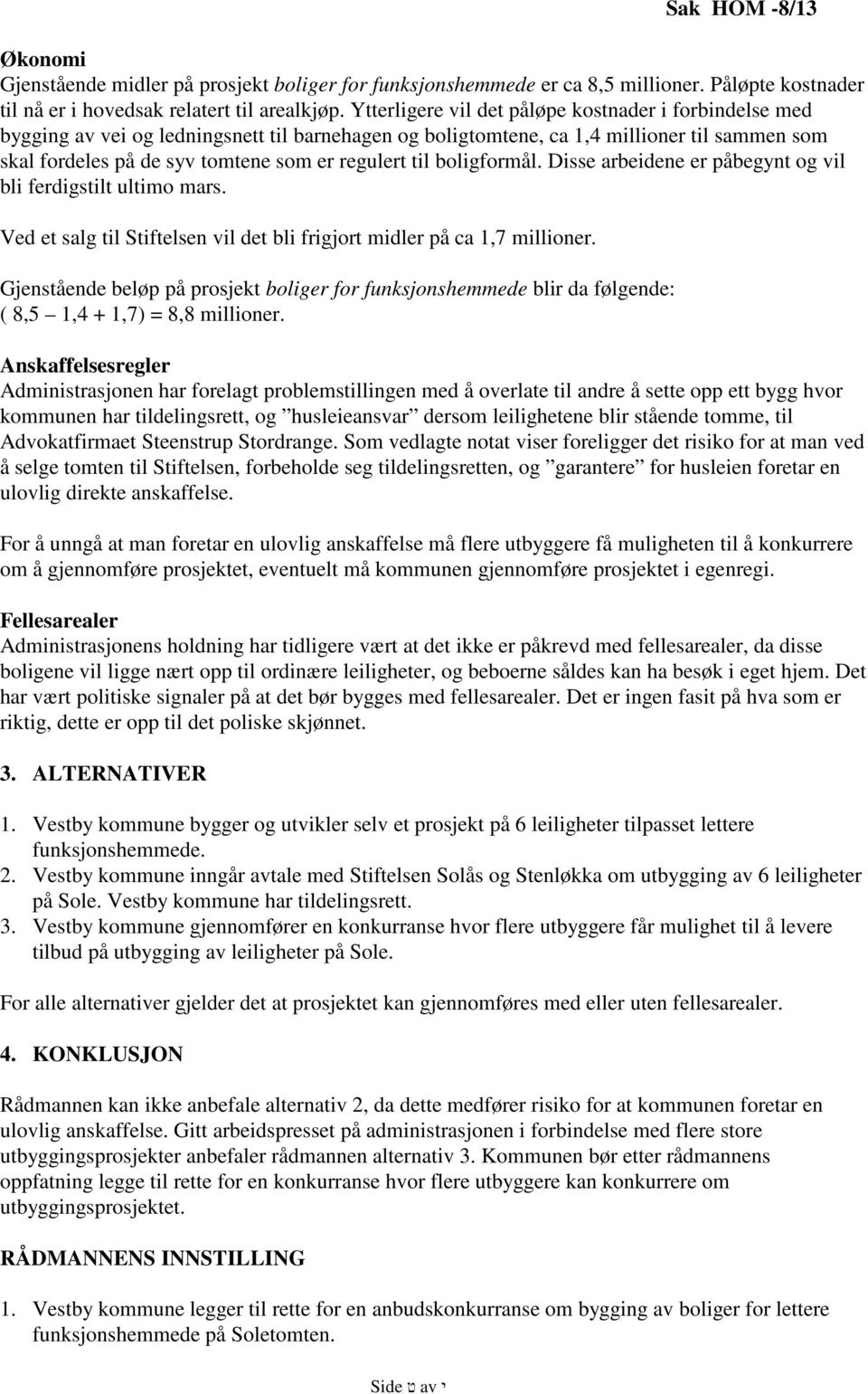 til boligformål. Disse arbeidene er påbegynt og vil bli ferdigstilt ultimo mars. Ved et salg til Stiftelsen vil det bli frigjort midler på ca 1,7 millioner.