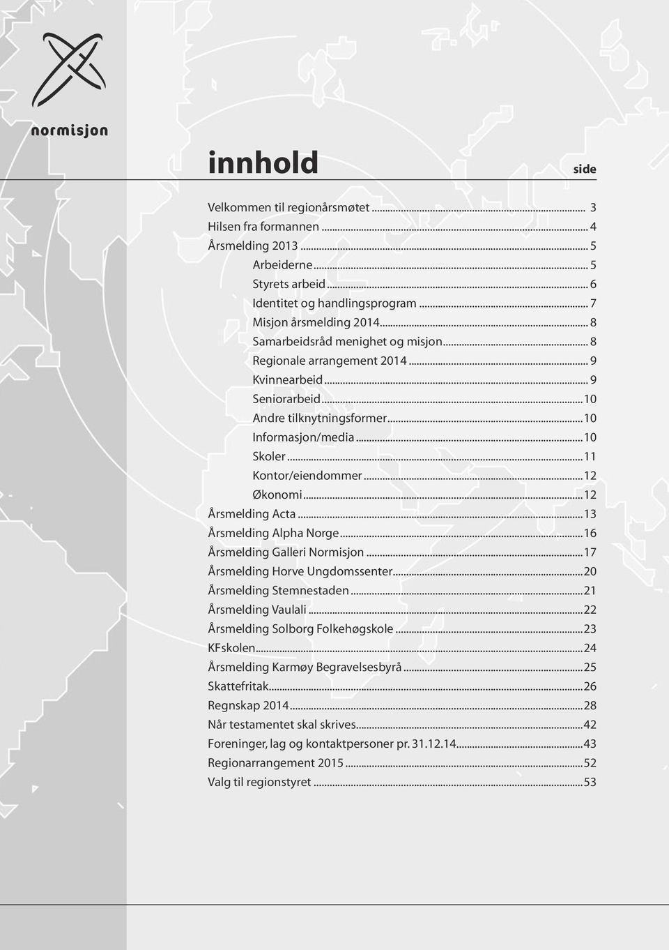 ..12 Økonomi...12 Årsmelding Acta...13 Årsmelding Alpha Norge...16 Årsmelding Galleri Normisjon...17 Årsmelding Horve Ungdomssenter...20 Årsmelding Stemnestaden...21 Årsmelding Vaulali.