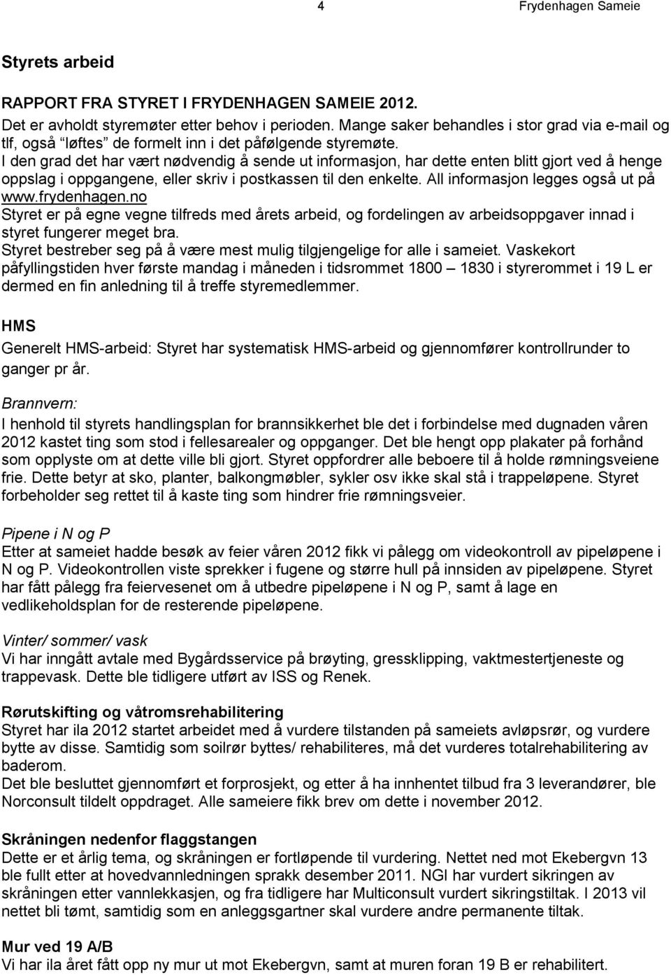 I den grad det har vært nødvendig å sende ut informasjon, har dette enten blitt gjort ved å henge oppslag i oppgangene, eller skriv i postkassen til den enkelte. All informasjon legges også ut på www.