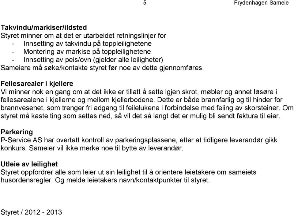 Fellesarealer i kjellere Vi minner nok en gang om at det ikke er tillatt å sette igjen skrot, møbler og annet løsøre i fellesarealene i kjellerne og mellom kjellerbodene.