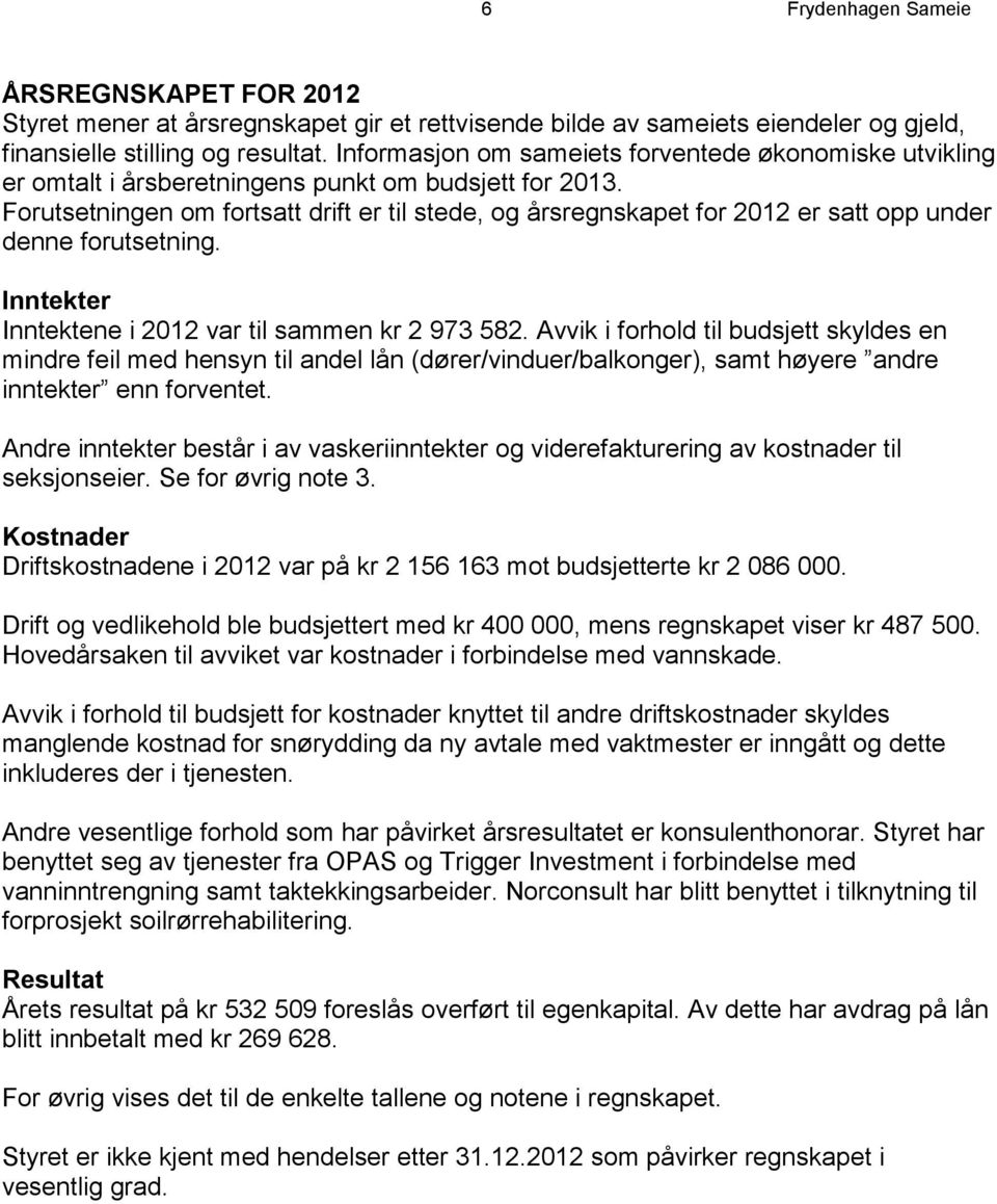 Forutsetningen om fortsatt drift er til stede, og årsregnskapet for 2012 er satt opp under denne forutsetning. Inntekter Inntektene i 2012 var til sammen kr 2 973 582.